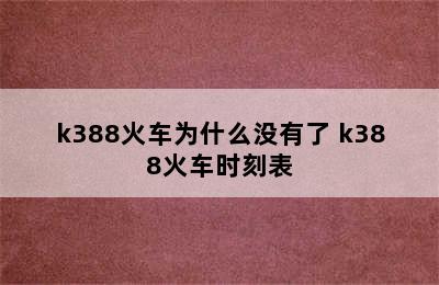 k388火车为什么没有了 k388火车时刻表